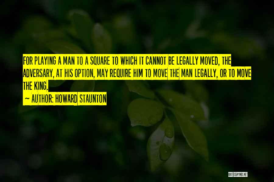 Howard Staunton Quotes: For Playing A Man To A Square To Which It Cannot Be Legally Moved, The Adversary, At His Option, May