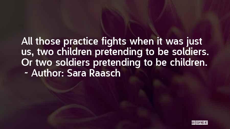 Sara Raasch Quotes: All Those Practice Fights When It Was Just Us, Two Children Pretending To Be Soldiers. Or Two Soldiers Pretending To