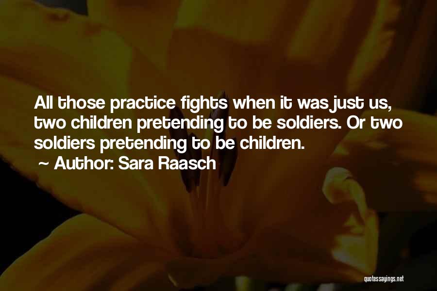 Sara Raasch Quotes: All Those Practice Fights When It Was Just Us, Two Children Pretending To Be Soldiers. Or Two Soldiers Pretending To