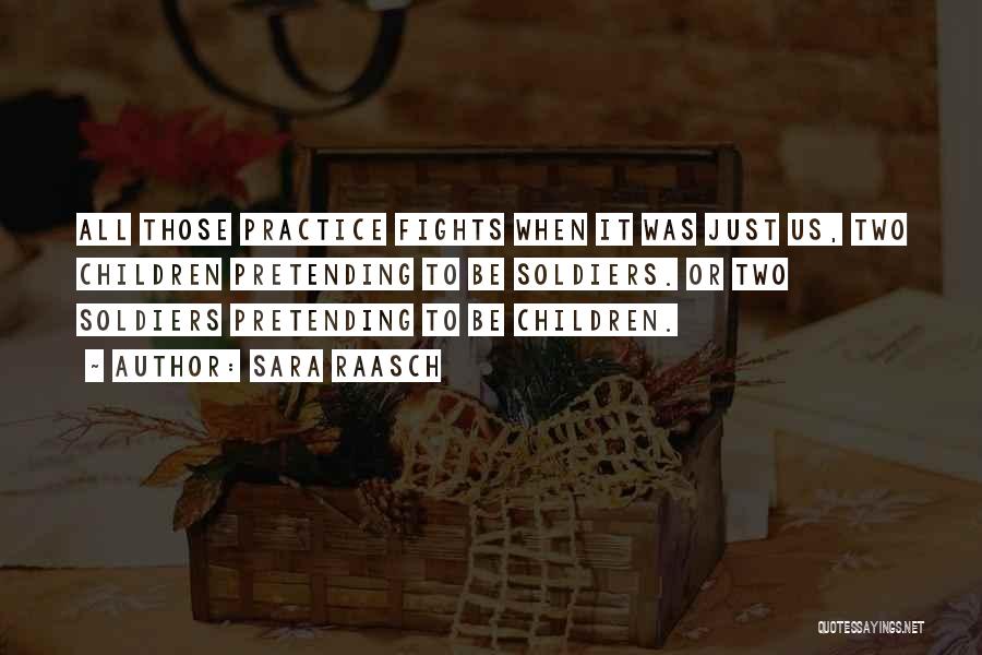 Sara Raasch Quotes: All Those Practice Fights When It Was Just Us, Two Children Pretending To Be Soldiers. Or Two Soldiers Pretending To