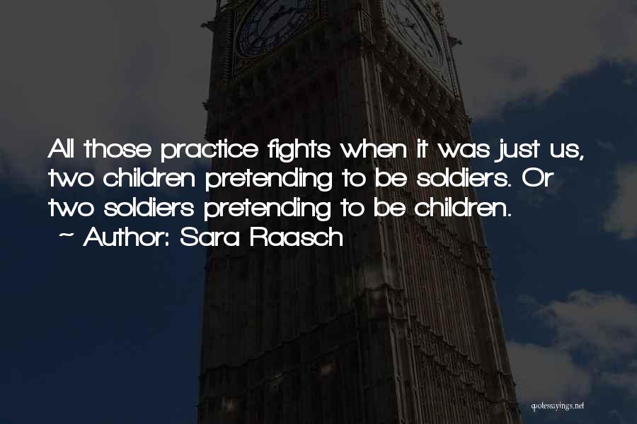 Sara Raasch Quotes: All Those Practice Fights When It Was Just Us, Two Children Pretending To Be Soldiers. Or Two Soldiers Pretending To