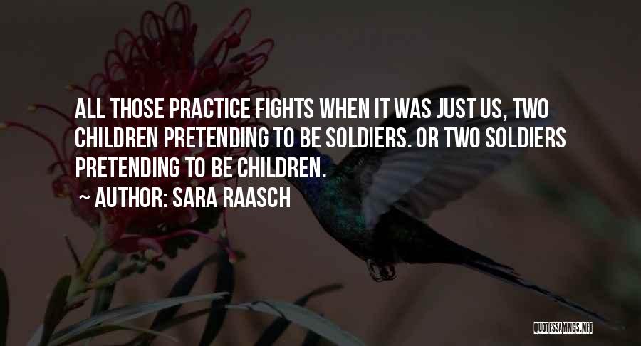 Sara Raasch Quotes: All Those Practice Fights When It Was Just Us, Two Children Pretending To Be Soldiers. Or Two Soldiers Pretending To
