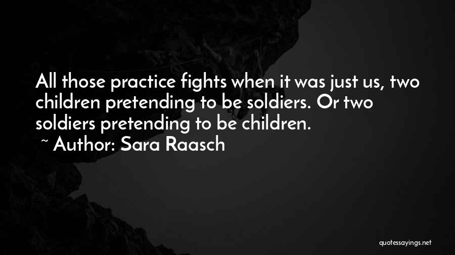 Sara Raasch Quotes: All Those Practice Fights When It Was Just Us, Two Children Pretending To Be Soldiers. Or Two Soldiers Pretending To
