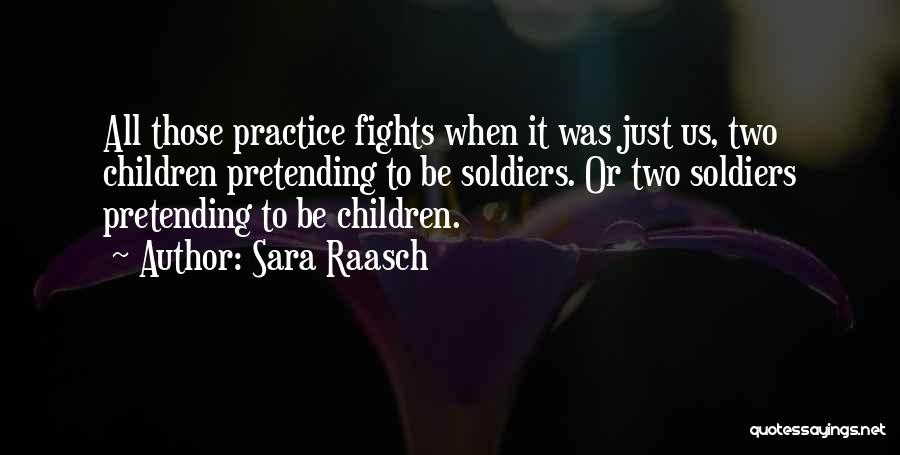 Sara Raasch Quotes: All Those Practice Fights When It Was Just Us, Two Children Pretending To Be Soldiers. Or Two Soldiers Pretending To
