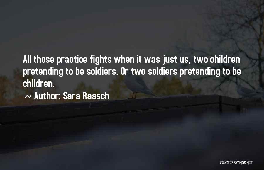 Sara Raasch Quotes: All Those Practice Fights When It Was Just Us, Two Children Pretending To Be Soldiers. Or Two Soldiers Pretending To