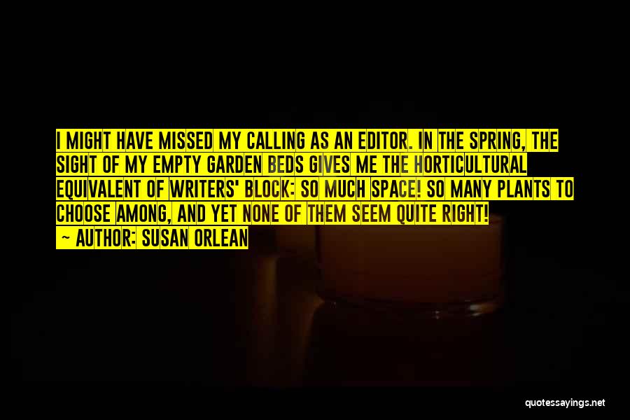 Susan Orlean Quotes: I Might Have Missed My Calling As An Editor. In The Spring, The Sight Of My Empty Garden Beds Gives