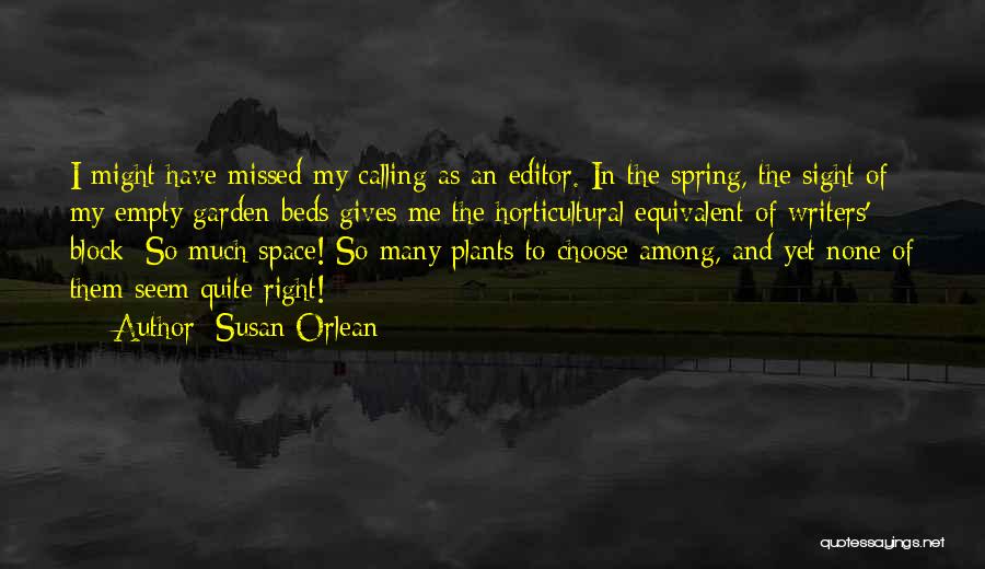 Susan Orlean Quotes: I Might Have Missed My Calling As An Editor. In The Spring, The Sight Of My Empty Garden Beds Gives