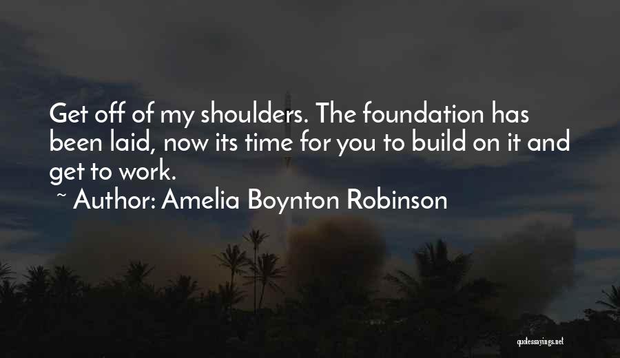 Amelia Boynton Robinson Quotes: Get Off Of My Shoulders. The Foundation Has Been Laid, Now Its Time For You To Build On It And