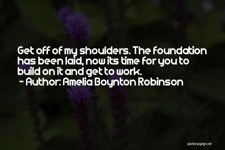 Amelia Boynton Robinson Quotes: Get Off Of My Shoulders. The Foundation Has Been Laid, Now Its Time For You To Build On It And