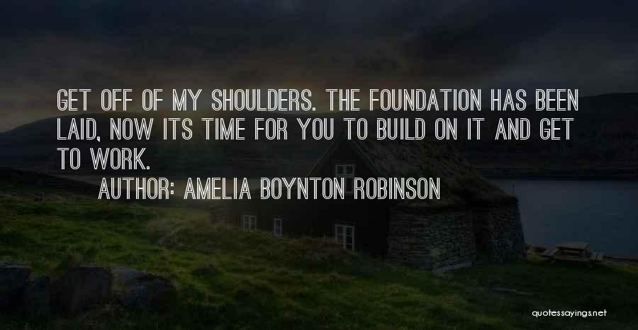 Amelia Boynton Robinson Quotes: Get Off Of My Shoulders. The Foundation Has Been Laid, Now Its Time For You To Build On It And