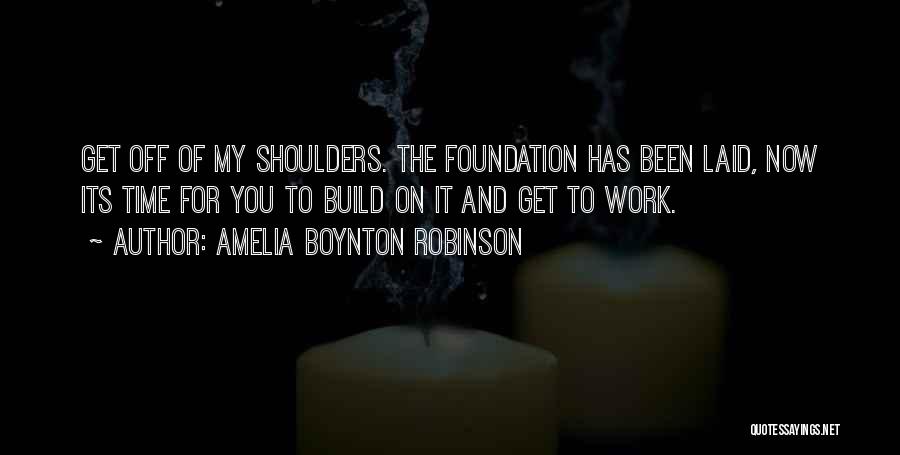 Amelia Boynton Robinson Quotes: Get Off Of My Shoulders. The Foundation Has Been Laid, Now Its Time For You To Build On It And