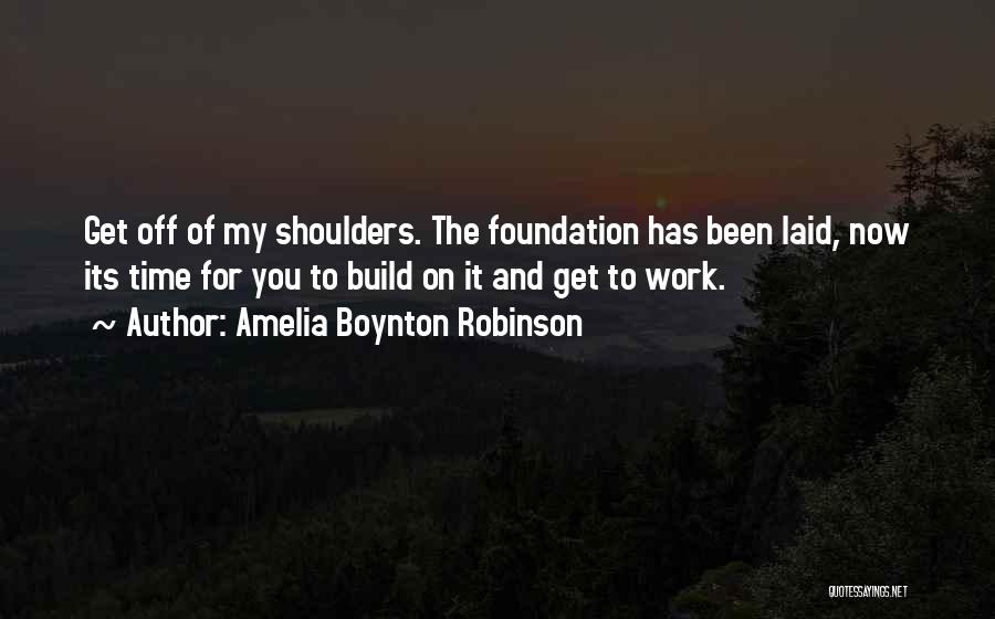 Amelia Boynton Robinson Quotes: Get Off Of My Shoulders. The Foundation Has Been Laid, Now Its Time For You To Build On It And