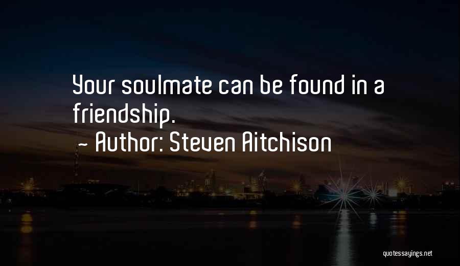 Steven Aitchison Quotes: Your Soulmate Can Be Found In A Friendship.