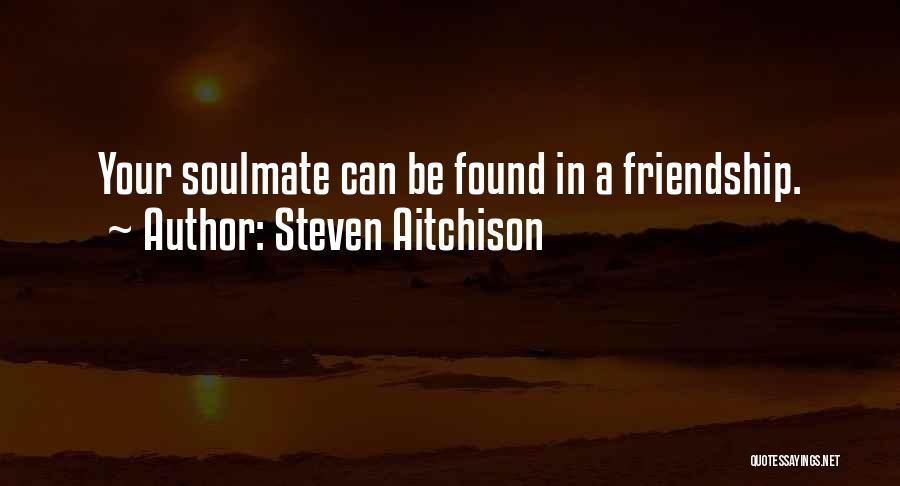 Steven Aitchison Quotes: Your Soulmate Can Be Found In A Friendship.