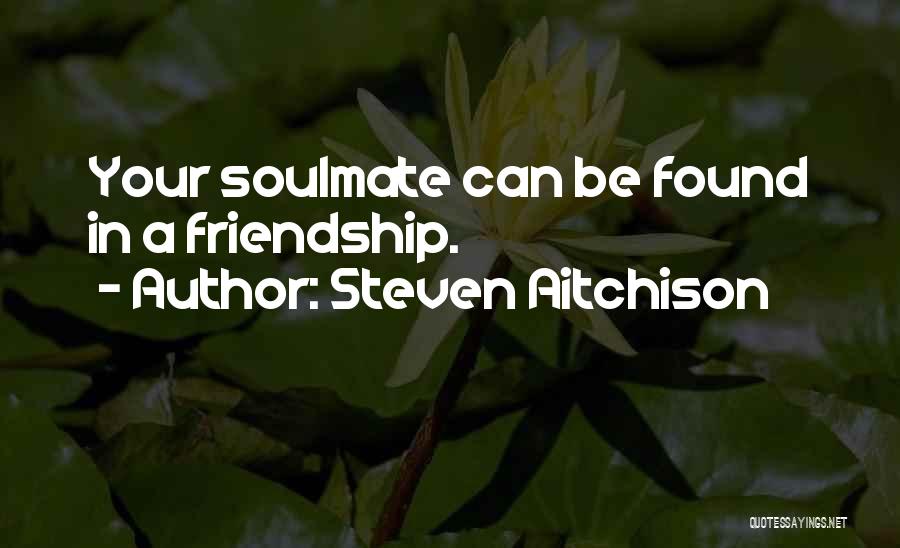 Steven Aitchison Quotes: Your Soulmate Can Be Found In A Friendship.