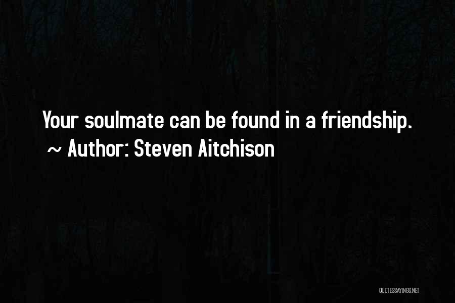 Steven Aitchison Quotes: Your Soulmate Can Be Found In A Friendship.