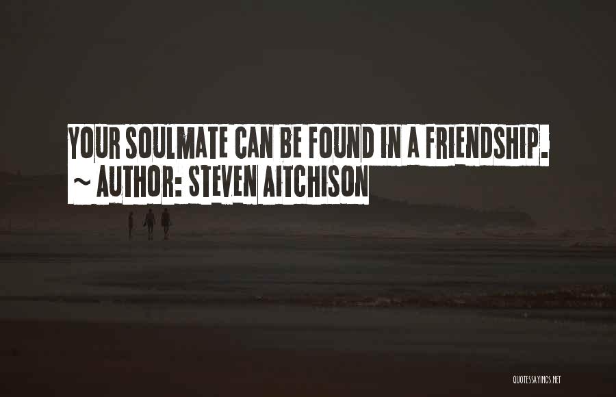 Steven Aitchison Quotes: Your Soulmate Can Be Found In A Friendship.