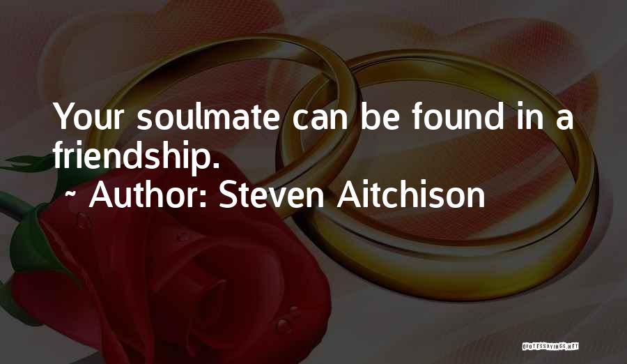Steven Aitchison Quotes: Your Soulmate Can Be Found In A Friendship.