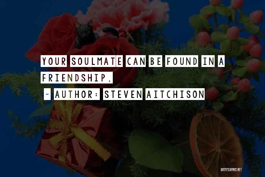 Steven Aitchison Quotes: Your Soulmate Can Be Found In A Friendship.