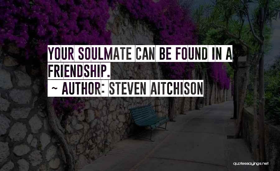 Steven Aitchison Quotes: Your Soulmate Can Be Found In A Friendship.