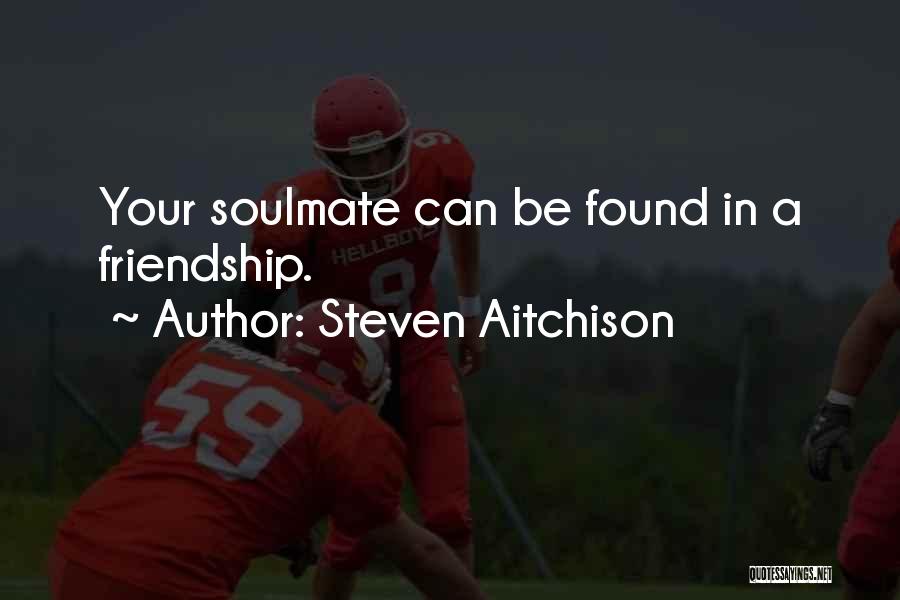 Steven Aitchison Quotes: Your Soulmate Can Be Found In A Friendship.