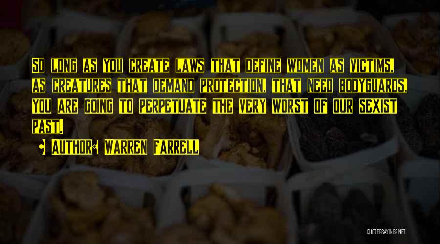 Warren Farrell Quotes: So Long As You Create Laws That Define Women As Victims, As Creatures That Demand Protection, That Need Bodyguards, You