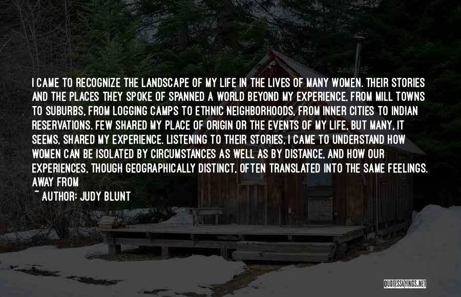 Judy Blunt Quotes: I Came To Recognize The Landscape Of My Life In The Lives Of Many Women. Their Stories And The Places