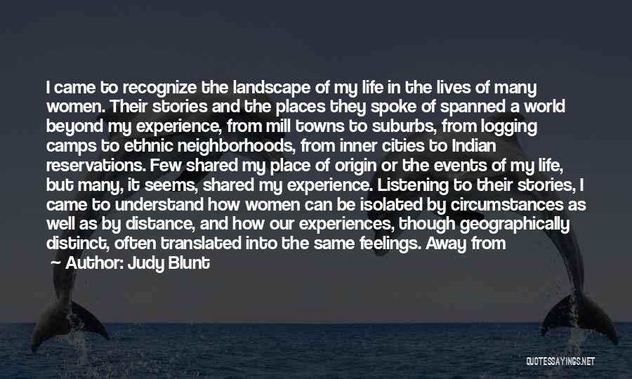 Judy Blunt Quotes: I Came To Recognize The Landscape Of My Life In The Lives Of Many Women. Their Stories And The Places