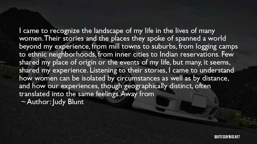 Judy Blunt Quotes: I Came To Recognize The Landscape Of My Life In The Lives Of Many Women. Their Stories And The Places