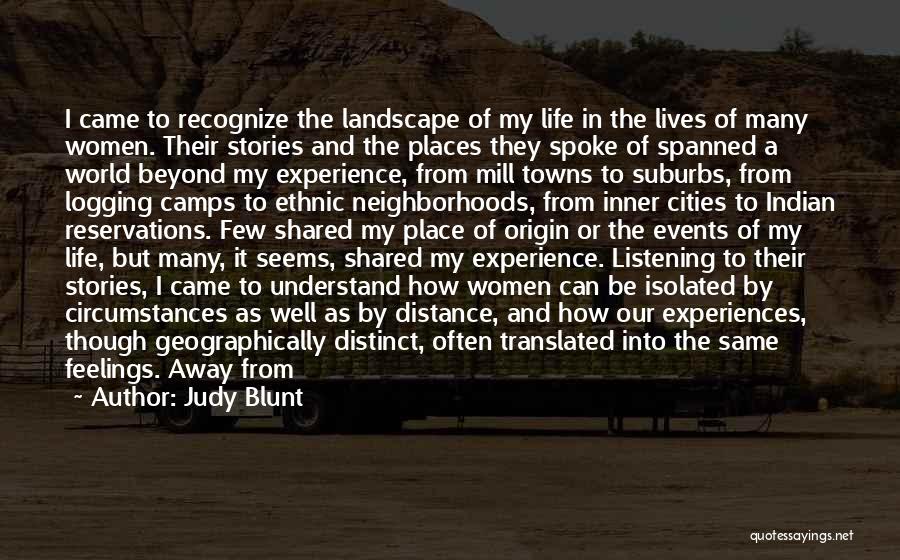 Judy Blunt Quotes: I Came To Recognize The Landscape Of My Life In The Lives Of Many Women. Their Stories And The Places