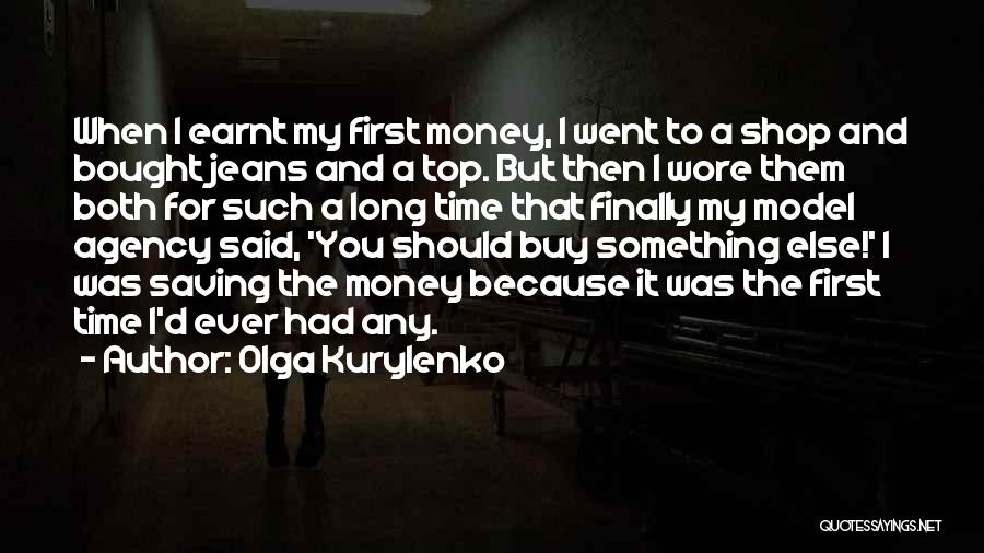 Olga Kurylenko Quotes: When I Earnt My First Money, I Went To A Shop And Bought Jeans And A Top. But Then I