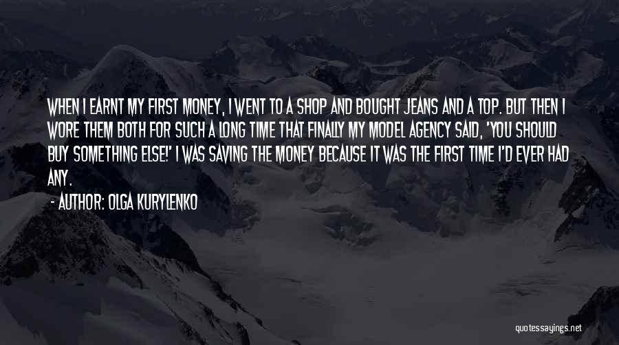 Olga Kurylenko Quotes: When I Earnt My First Money, I Went To A Shop And Bought Jeans And A Top. But Then I