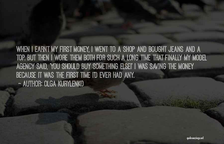 Olga Kurylenko Quotes: When I Earnt My First Money, I Went To A Shop And Bought Jeans And A Top. But Then I
