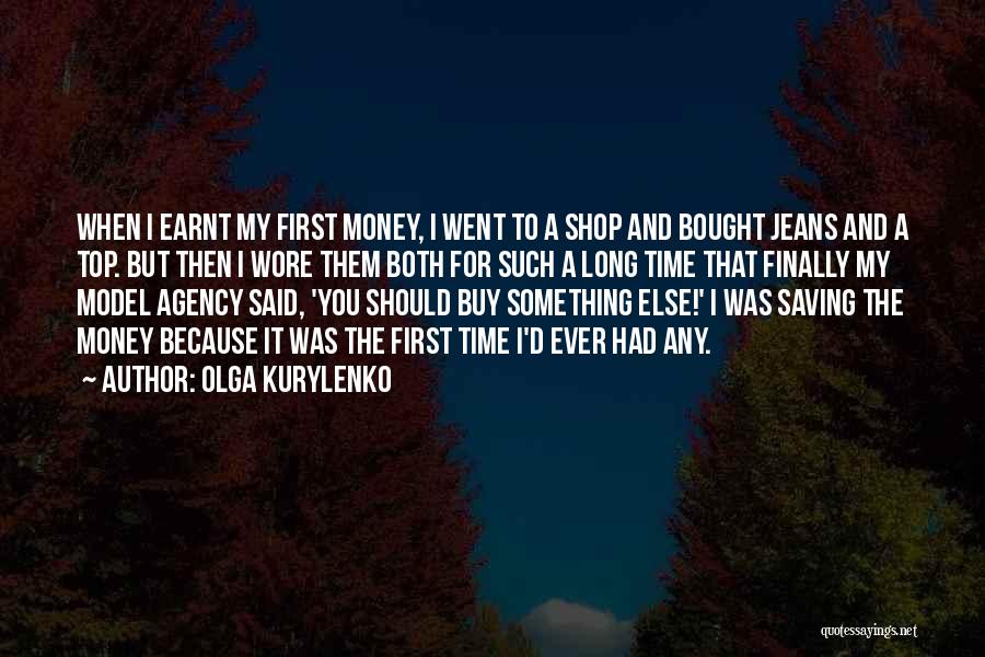Olga Kurylenko Quotes: When I Earnt My First Money, I Went To A Shop And Bought Jeans And A Top. But Then I