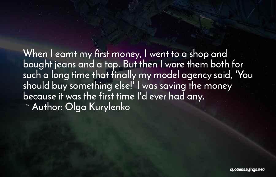 Olga Kurylenko Quotes: When I Earnt My First Money, I Went To A Shop And Bought Jeans And A Top. But Then I
