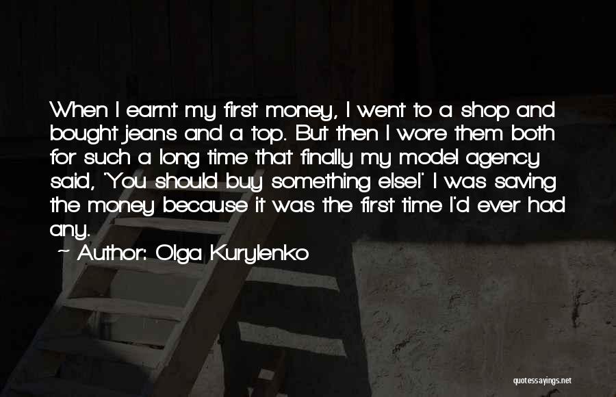 Olga Kurylenko Quotes: When I Earnt My First Money, I Went To A Shop And Bought Jeans And A Top. But Then I