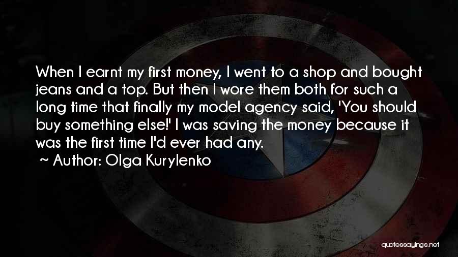 Olga Kurylenko Quotes: When I Earnt My First Money, I Went To A Shop And Bought Jeans And A Top. But Then I