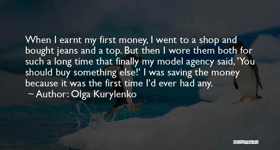 Olga Kurylenko Quotes: When I Earnt My First Money, I Went To A Shop And Bought Jeans And A Top. But Then I