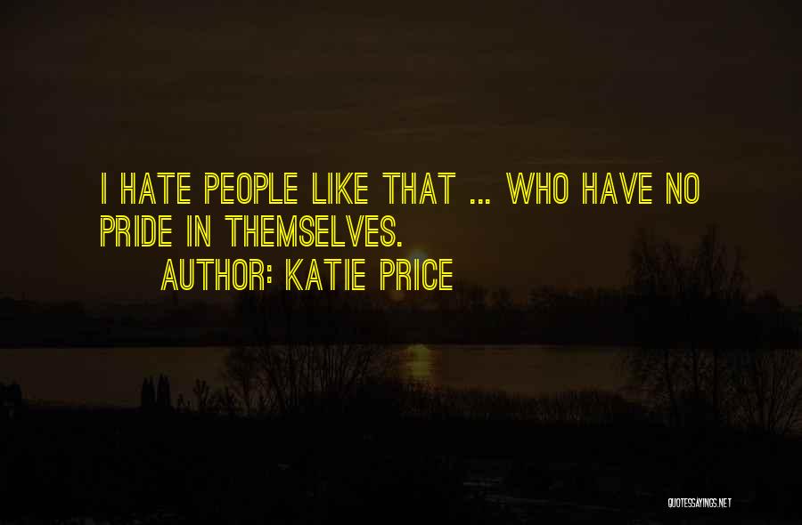 Katie Price Quotes: I Hate People Like That ... Who Have No Pride In Themselves.