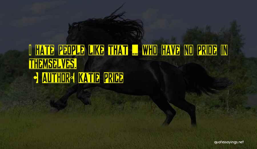 Katie Price Quotes: I Hate People Like That ... Who Have No Pride In Themselves.