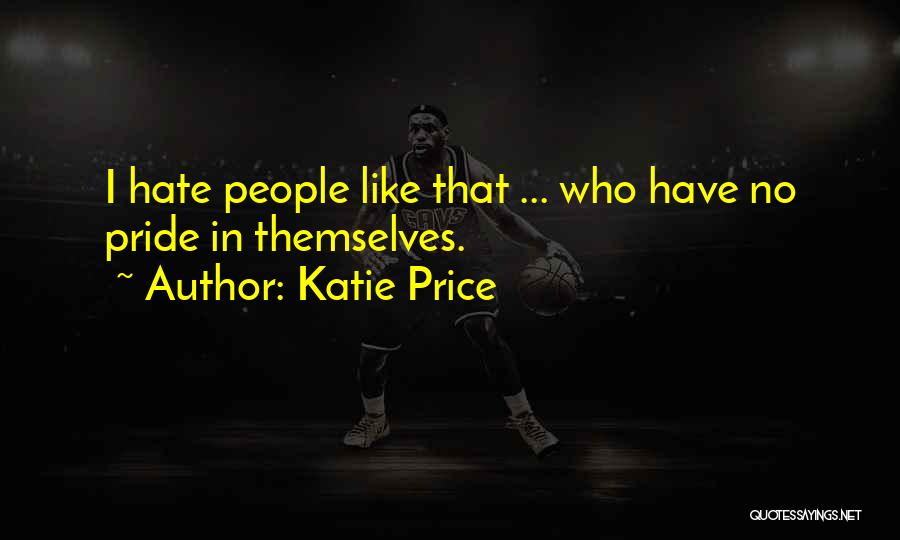 Katie Price Quotes: I Hate People Like That ... Who Have No Pride In Themselves.