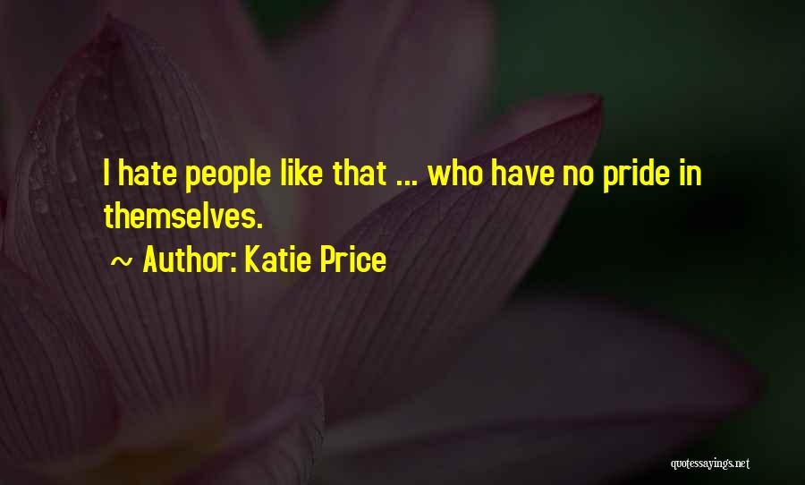 Katie Price Quotes: I Hate People Like That ... Who Have No Pride In Themselves.