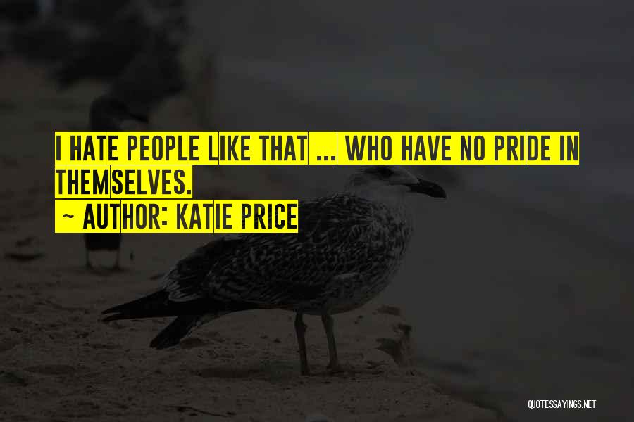 Katie Price Quotes: I Hate People Like That ... Who Have No Pride In Themselves.