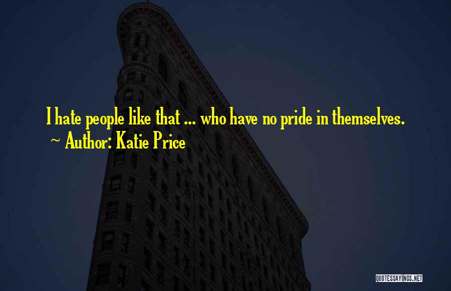 Katie Price Quotes: I Hate People Like That ... Who Have No Pride In Themselves.