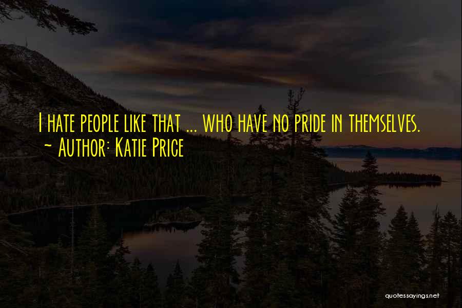 Katie Price Quotes: I Hate People Like That ... Who Have No Pride In Themselves.