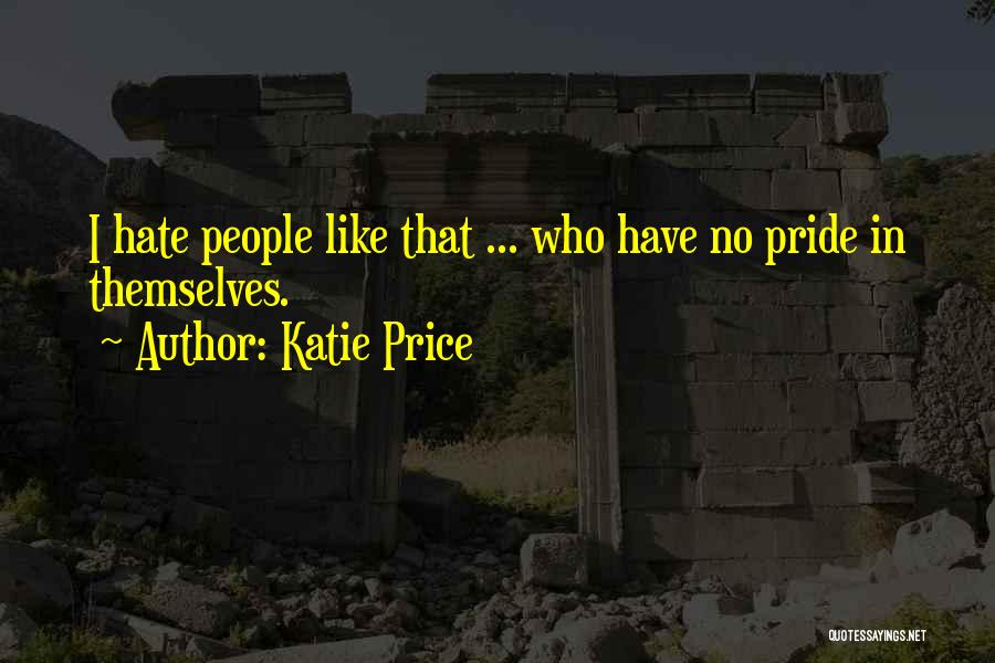 Katie Price Quotes: I Hate People Like That ... Who Have No Pride In Themselves.