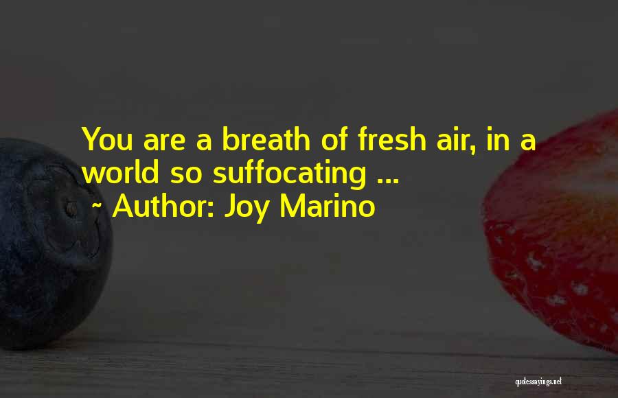 Joy Marino Quotes: You Are A Breath Of Fresh Air, In A World So Suffocating ...