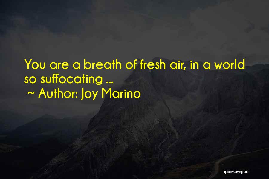 Joy Marino Quotes: You Are A Breath Of Fresh Air, In A World So Suffocating ...