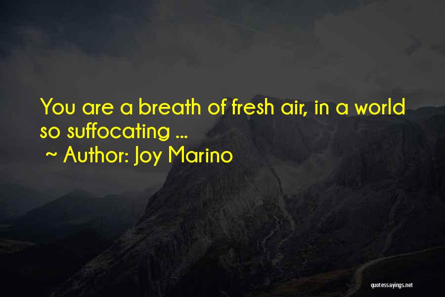 Joy Marino Quotes: You Are A Breath Of Fresh Air, In A World So Suffocating ...
