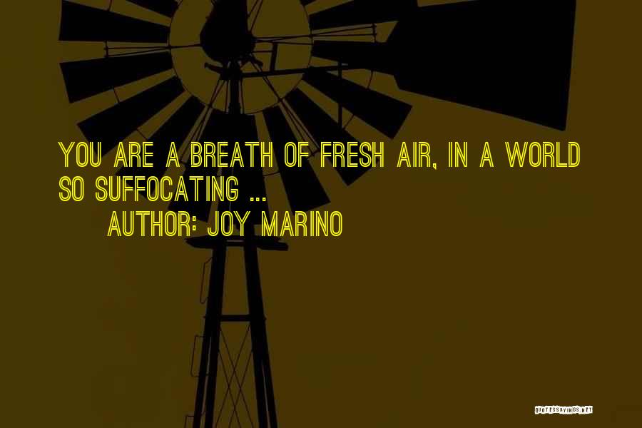 Joy Marino Quotes: You Are A Breath Of Fresh Air, In A World So Suffocating ...